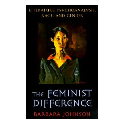 "Feminist Difference: Literature, Psychoanalysis, Race, and Gender" - "" ("Johnson Barbara")