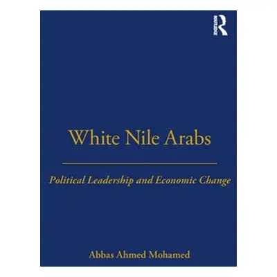 "White Nile Arabs: Political Leadership and Economic Change Volume 53" - "" ("Mohamed Abbas")