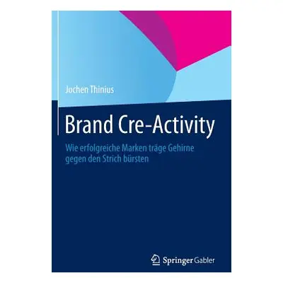 "Brand Cre-Activity: Wie Erfolgreiche Marken Trge Gehirne Gegen Den Strich Brsten" - "" ("Thiniu