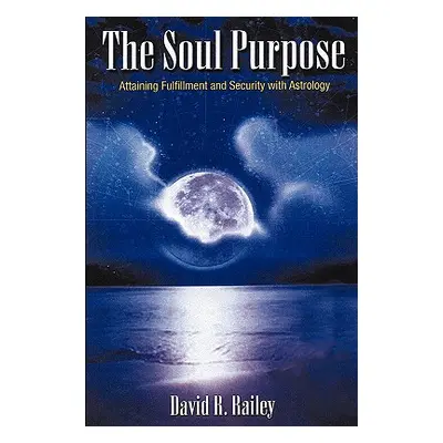 "The Soul Purpose: Attaining Fulfillment and Security with Astrology" - "" ("Railey David R.")