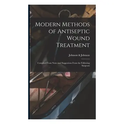 "Modern Methods of Antiseptic Wound Treatment: Compiled From Notes and Suggestions From the Foll