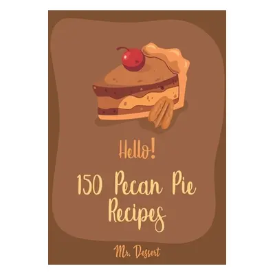 "Hello! 150 Pecan Pie Recipes: Best Pecan Pie Cookbook Ever For Beginners [Book 1]" - "" ("Desse