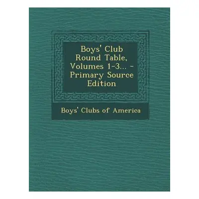 "Boys' Club Round Table, Volumes 1-3... - Primary Source Edition" - "" ("Boys' Clubs of America"