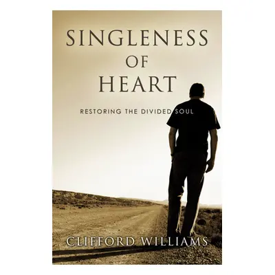 "Singleness of Heart: Restoring the Divided Soul" - "" ("Williams Clifford")