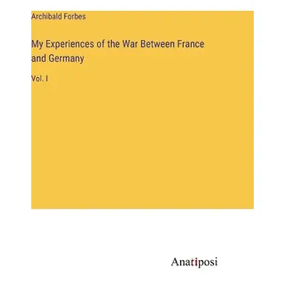 "My Experiences of the War Between France and Germany: Vol. I" - "" ("Forbes Archibald")