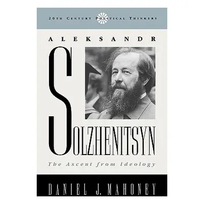 "Aleksandr Solzhenitsyn: The Ascent from Ideology" - "" ("Mahoney Daniel J.")