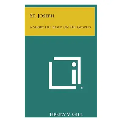 "St. Joseph: A Short Life Based on the Gospels" - "" ("Gill Henry V.")