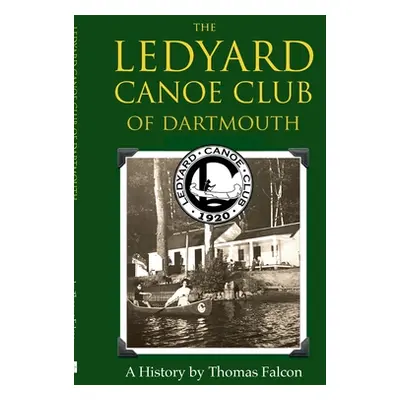 The Ledyard Canoe Club of Dartmouth: A History (Falcon Thomas)