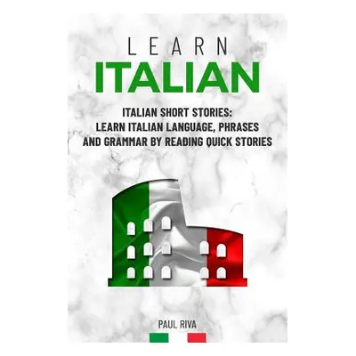 "Learn Italian: Italian Short Stories: Learn Italian Language, phrases and grammar by reading qu