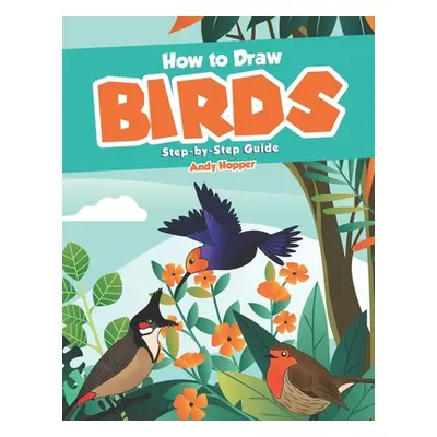 "How to Draw Birds Step-by-Step Guide: Best Bird Drawing Book for You and Your Kids" - "" ("Hopp