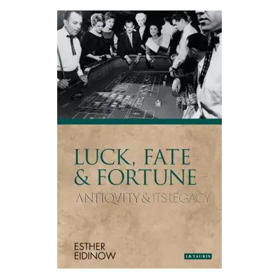 "Luck, Fate and Fortune: Antiquity and Its Legacy" - "" ("Eidinow Esther")