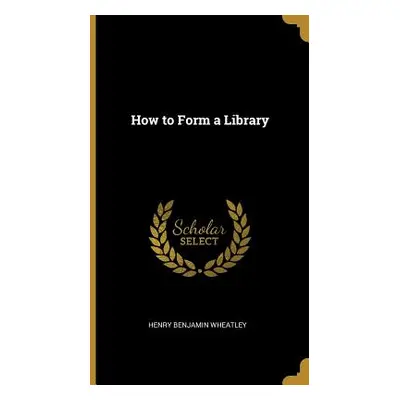 "How to Form a Library" - "" ("Wheatley Henry Benjamin")