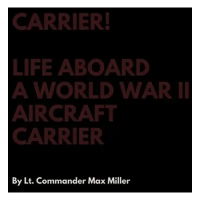 "Carrier! Life Aboard a World War II Aircraft Carrier" - "" ("Miller Lt Commander Max")