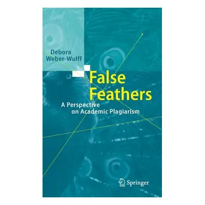 "False Feathers: A Perspective on Academic Plagiarism" - "" ("Weber-Wulff Debora")