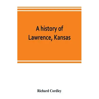 "A history of Lawrence, Kansas: from the first settlement to the close of the rebellion" - "" ("