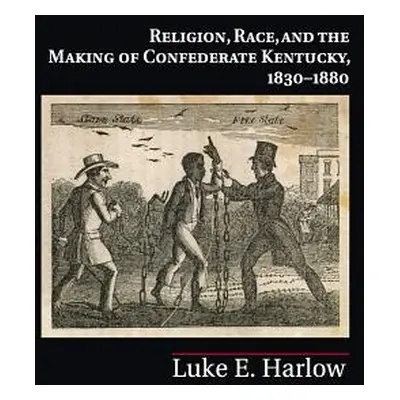 "Religion, Race, and the Making of Confederate Kentucky, 1830-1880" - "" ("Harlow Luke E.")