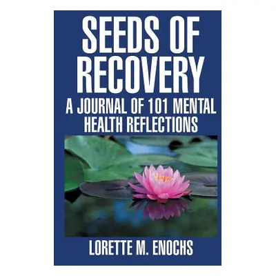 "Seeds of Recovery: A Journal of 101 Mental Health Reflections" - "" ("Enochs Lorette M.")