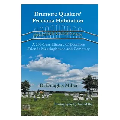 "Drumore Quakers' Precious Habitation: A 200-Year History of Drumore Friends Meetinghouse and Ce