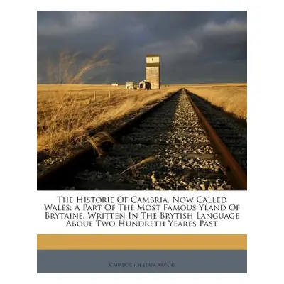 "The Historie of Cambria, Now Called Wales: A Part of the Most Famous Yland of Brytaine, Written