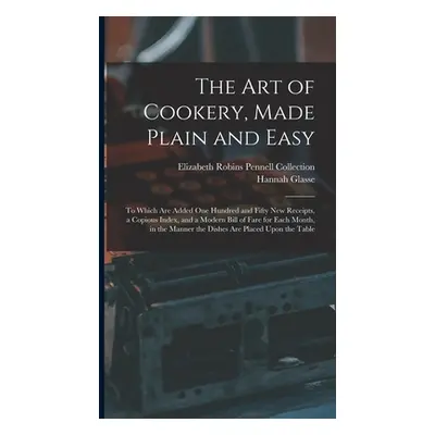 "The Art of Cookery, Made Plain and Easy: To Which Are Added One Hundred and Fifty New Receipts,