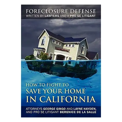 "How to Fight to Save Your Home in California: Foreclosure Defense WRITTEN BY LAWYERS AND A PRO 