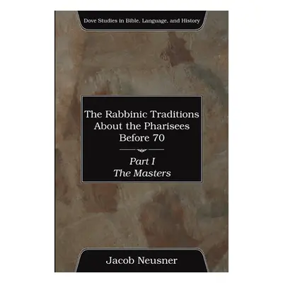 "The Rabbinic Traditions About the Pharisees Before 70, Part I" - "" ("Neusner Jacob")