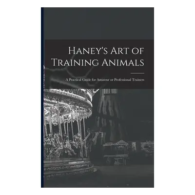 "Haney's Art of Training Animals: A Practical Guide for Amateur or Professional Trainers" - "" (