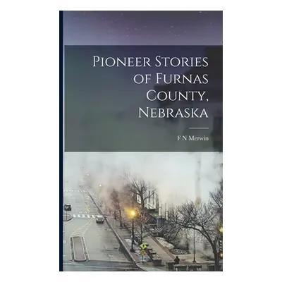 "Pioneer Stories of Furnas County, Nebraska" - "" ("Merwin F. N.")