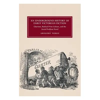 "An Underground History of Early Victorian Fiction: Chartism, Radical Print Culture, and the Soc