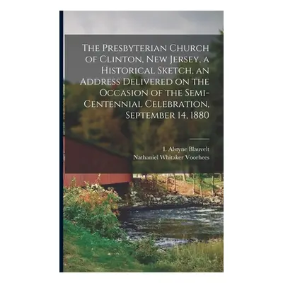 "The Presbyterian Church of Clinton, New Jersey, a Historical Sketch, an Address Delivered on th