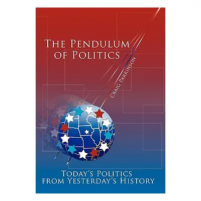 "The Pendulum of Politics: Today's Politics from Yesterday's History" - "" ("Parkinson Craig")