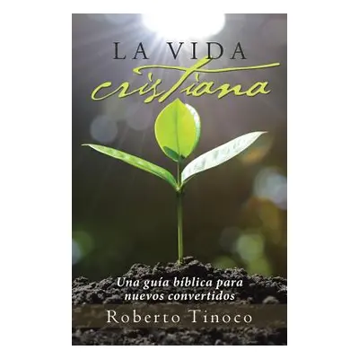 "La vida cristiana: Una gua bblica para nuevos convertidos" - "" ("Tinoco Roberto")