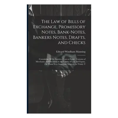 "The Law of Bills of Exchange, Promissory Notes, Bank-Notes, Bankers Notes, Drafts, and Checks: 