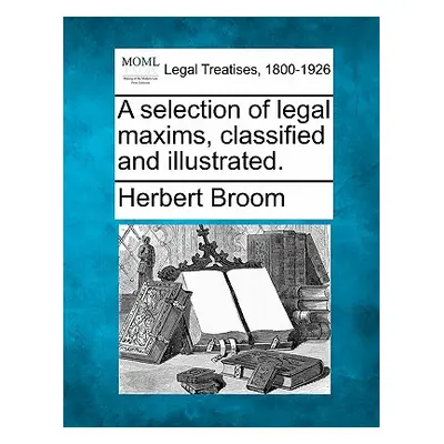 "A Selection of Legal Maxims, Classified and Illustrated." - "" ("Broom Herbert")