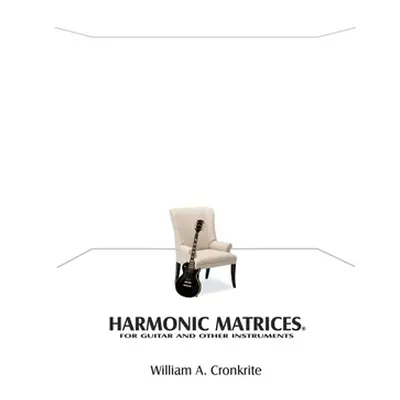 "Harmonic Matrices(R): For Guitar and Other Instruments" - "" ("Cronkrite William A.")