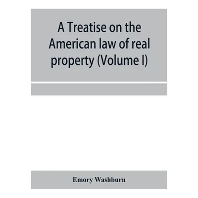 "A treatise on the American law of real property (Volume I)" - "" ("Washburn Emory")