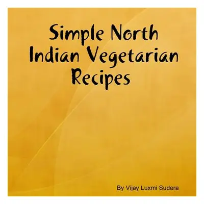 "Simple North Indian Vegetarian Recipes" - "" ("Sudera Vijay Luxmi")