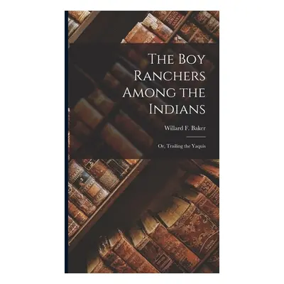 "The Boy Ranchers Among the Indians: Or, Trailing the Yaquis" - "" ("Baker Willard F.")