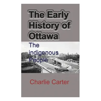 "The Early History of Ottawa: The indigenous People" - "" ("Carter Charlie")