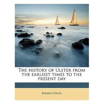 "The History of Ulster from the Earliest Times to the Present Day Volume 1" - "" ("Colles Ramsay