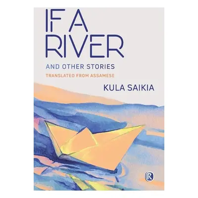 "If A River and Other Stories: Short Stories" - "" ("Saikia Kula")