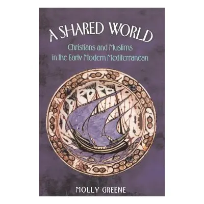 "A Shared World: Christians and Muslims in the Early Modern Mediterranean" - "" ("Greene Molly")