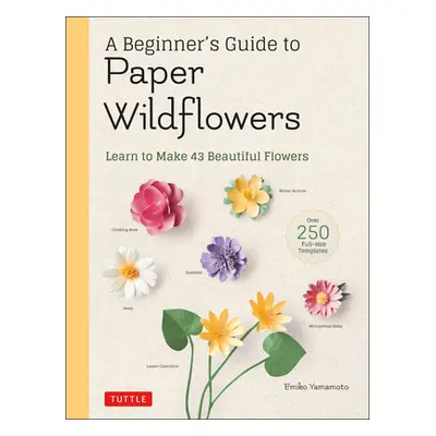 "A Beginner's Guide to Paper Wildflowers: Learn to Make 43 Beautiful Paper Flowers (Over 250 Ful