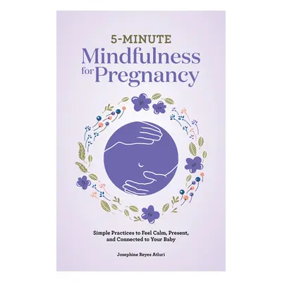 "5-Minute Mindfulness for Pregnancy: Simple Practices to Feel Calm, Present, and Connected to Yo