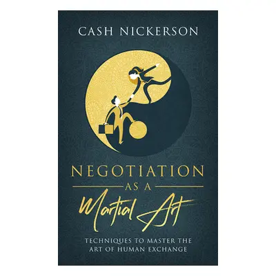 "Negotiation as a Martial Art: Techniques to Master the Art of Human Exchange" - "" ("Nickerson 