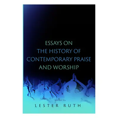 "Essays on the History of Contemporary Praise and Worship" - "" ("Ruth Lester")