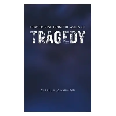 "How To Rise From The Ashes of Tragedy" - "" ("Naughton Paul And Jo")