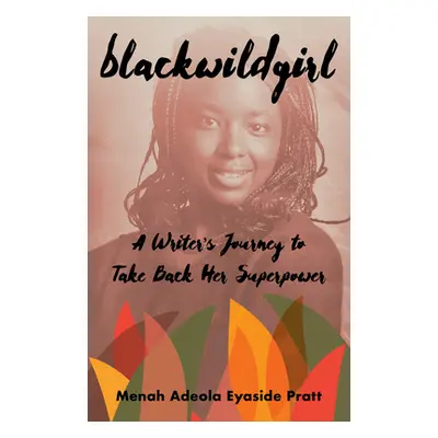 "Blackwildgirl: A Writer's Journey to Take Back Her Superpower" - "" ("Eyaside Pratt Menah Adeol