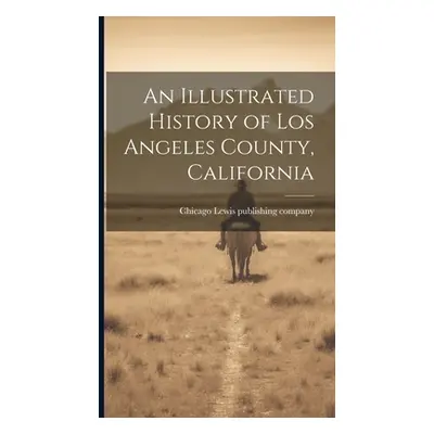 "An Illustrated History of Los Angeles County, California" - "" ("Lewis Publishing Company Chica