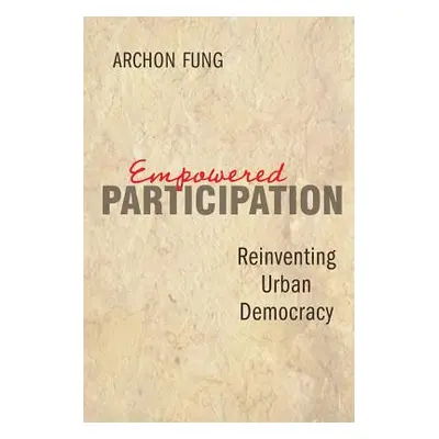 "Empowered Participation: Reinventing Urban Democracy" - "" ("Fung Archon")